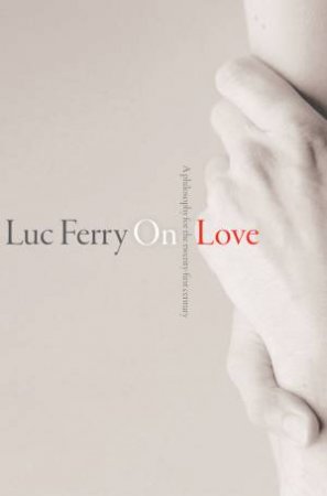 On Love - a Philosophy for the 21st Century by Luc Ferry