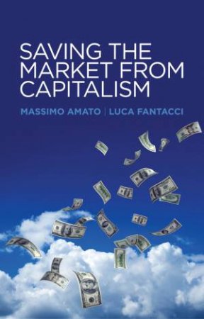 Saving the Market From Capitalism by Massimo Amato & Luca Fantacci 