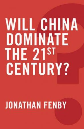 Will China Dominate the 21st Century? by Jonathan Fenby