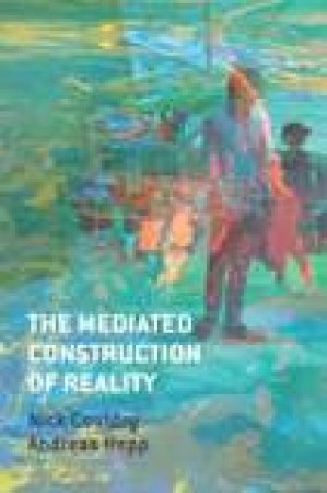 The Mediated Construction of Reality by Nick Couldry & Andreas Hepp