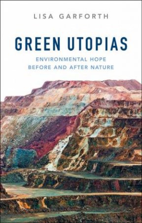 Green Utopias: Environmental Hope Before And After Nature by Lisa Garforth