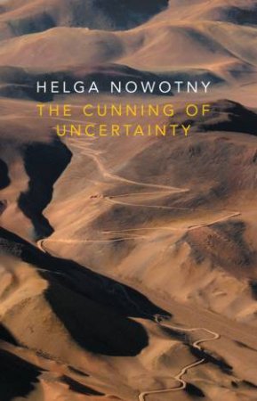 The Cunning Of Uncertainty by Helga Nowotny