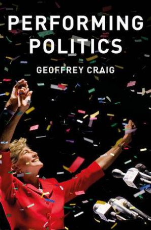 Performing Politics: Media Interviews, Debates And Conferences by Geoffrey Craig