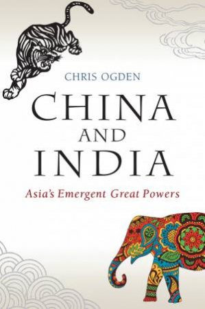 China And India: Asia's Emergent Great Powers by Chris Ogden