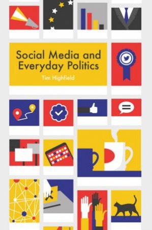 Social Media And Everyday Politics by Tim Highfield