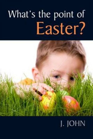 What's the Point of Easter? by J. John