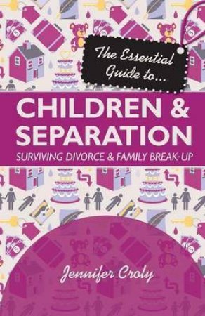 The Essential Guide to Children and Separation: Surviving Divorce and Family Break-Up by Jennifer Croly