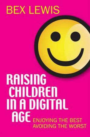 Raising Children in a Digital Age by Bex Lewis