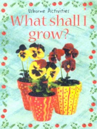 Usborne Activities: What Shall I Grow? by Various