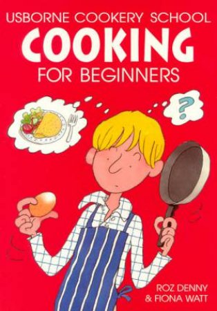 Usborne Cookery School: Cooking For Beginners by Roz Denny & Fiona Watt