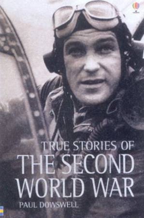 Usborne True Stories: True Stories Of The Second World War by Paul Dowswell