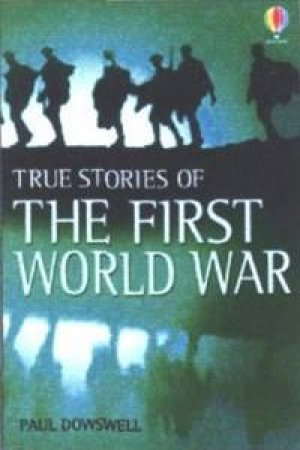 Usborne True Stories: True Stories Of The First World War by Paul Dowswell