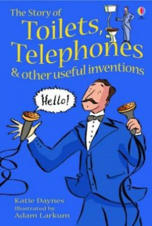 The Story Of Toilets, Telephones And Other Useful Inventions by Katie Daynes & Adam Larkum