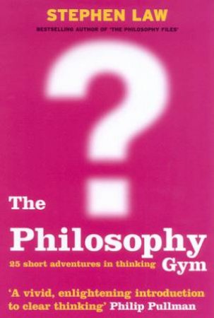 The Philosophy Gym: 25 Short Adventures In Thinking by Stephen Law