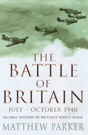 The Battle Of Britain: July - October 1940 by Matthew Parker