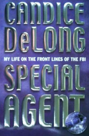 Special Agent: My Life On The Front Lines Of The FBI by Candice DeLong