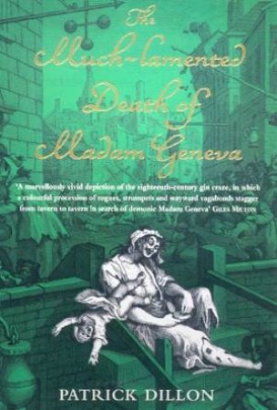 The Much-Lamented Death Of Madam Geneva: The 18th Century Gin Craze by Patrick Dillon