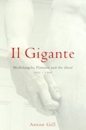 Il Gigante: Michelangelo, Florence And The David 1492-1504 by Anton Gill