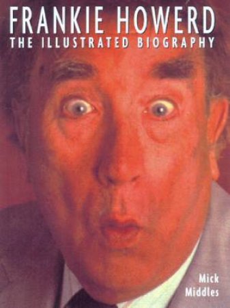 Frankie Howerd: The Illustrated Biography by Mick Middles