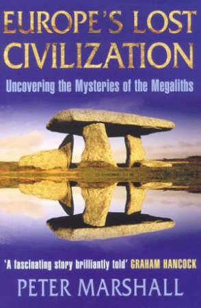 Europe's Lost Civilization: Uncovering The Mysteries Of The Megaliths by Marshall Peter