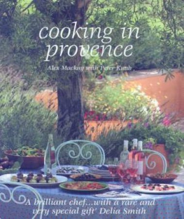 Cooking In Provence by Alex Mackay & Peter Knab