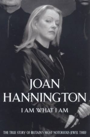 Joan Hannington: I Am What I Am: The True Story Of Britain's Most Notorious Jewel Thief by Joan Hannington