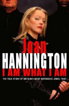 I Am What I Am: The True Story Of Britain's Most Notorious Jewel Thief by Joan Hannington