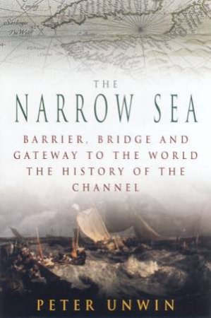 The Narrow Sea: The History Of The Channel by Peter Unwin