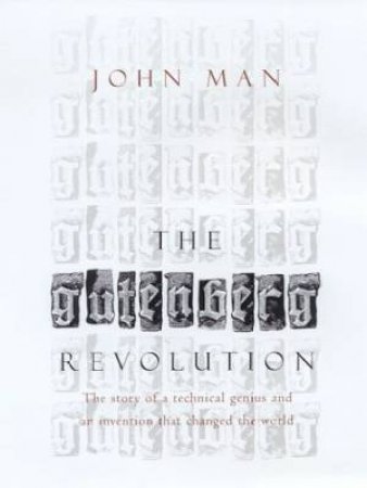 The Gutenberg Revolution: The Invention Of Printing by John Man