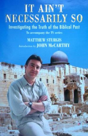 It Ain't Necessarily So: Investigating The Truth Of The Biblical Past by Matthew Sturgis