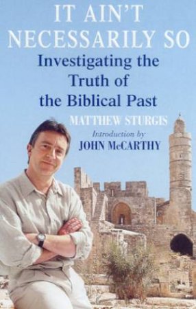 It Ain't Necessarily So: Investigating The Truth Of The Biblical Past by Matthew Sturgis