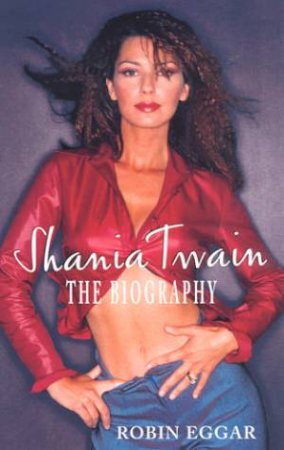 Shania Twain: The Biography by Robin Eggar