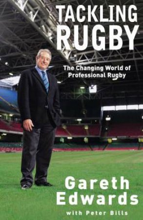 Tackling Rugby: The Changing World Of Professional Rugby by Gareth Edwards