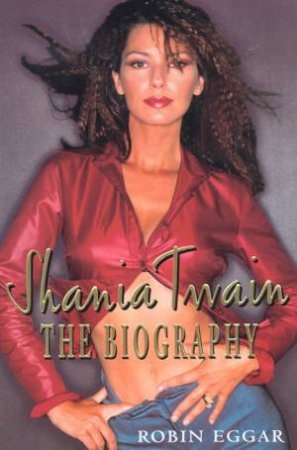 Shania Twain: The Biography by Robin Eggar