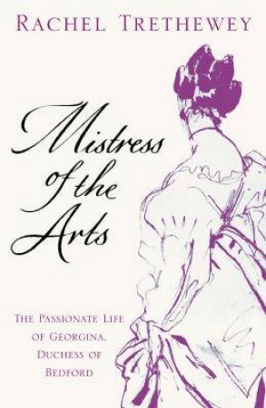 Mistress Of The Arts: The Passionate Life Of Georgina, Duchess Of Bedford by Rachel Trethewey