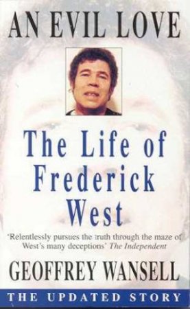 An Evil Love: The Life Of Frederick West by Geoffrey Wansell