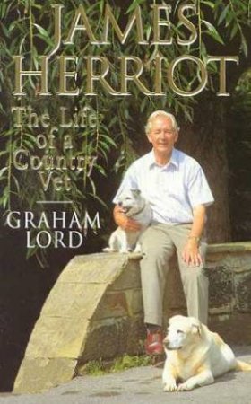 James Herriot: The Life Of Country Vet by Graham Lord