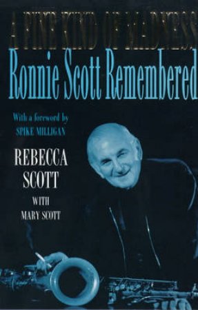 A Fine Kind Of Madness: The Biography Of Ronnie Scott by Mary Scott & Rebecca Scott