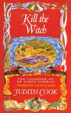 The Casebook Of Dr Simon Forman: Kill The Witch by Judith Cook