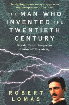 Nikola Tesla: The Man Who Invented The Twentieth Century by Robert Lomas