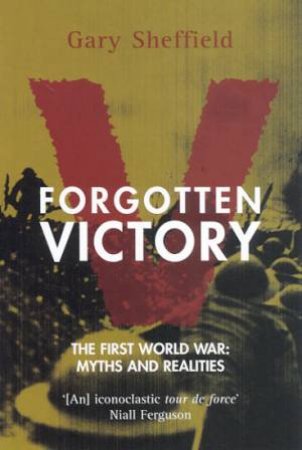 Forgotten Victory: The First World War Myths And Realities by Gary Sheffield