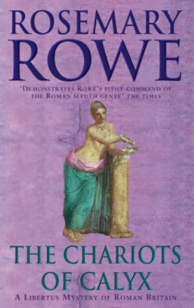 A Libertus Mystery Of Roman Britain: The Chariots Of Calyx by Rosemary Rowe