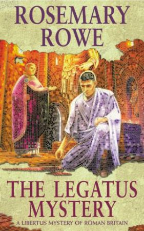 A Libertus Mystery Of Roman Britain: The Legatus Mystery by Rosemary Rowe