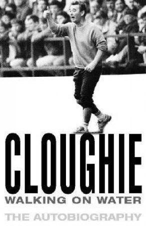 Cloughie: Walking On Water: The Autobiography by Brian Clough