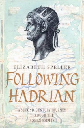 Following Hadrian: A Second-Century Journey Through The Roman Empire by Elizabeth Speller