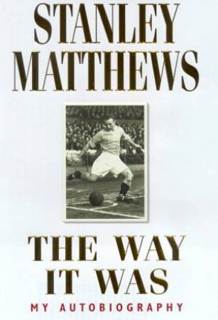 Stanley Matthews: The Way It Was by Stanley Matthews