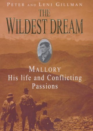 The Wildest Dream: Mallory, His Life And Conflicting Passions by Peter & Leni Gillman