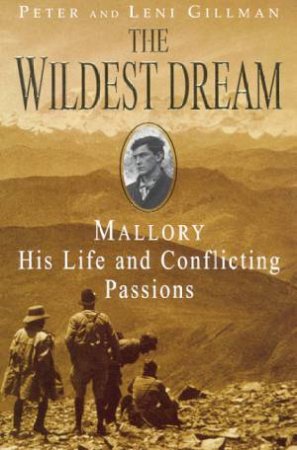 The Wildest Dream: Mallory, His Life And Conflicting Passions by Peter & Leni Gillman