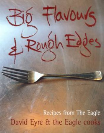 Big Flavours And Rough Edges: Recipes From The Eagle by David Eyre