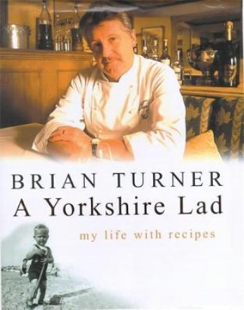 The Yorkshire Lad: My Life With Recipes by Brian Turner